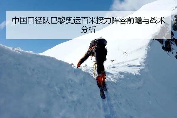 中国田径队巴黎奥运百米接力阵容前瞻与战术分析