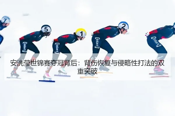 安洗莹世锦赛夺冠背后：背伤恢复与侵略性打法的双重突破